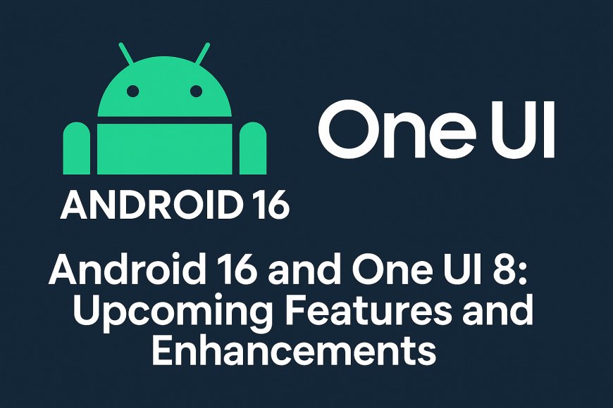 Android 16 and One UI 8: Upcoming Features and Enhancements