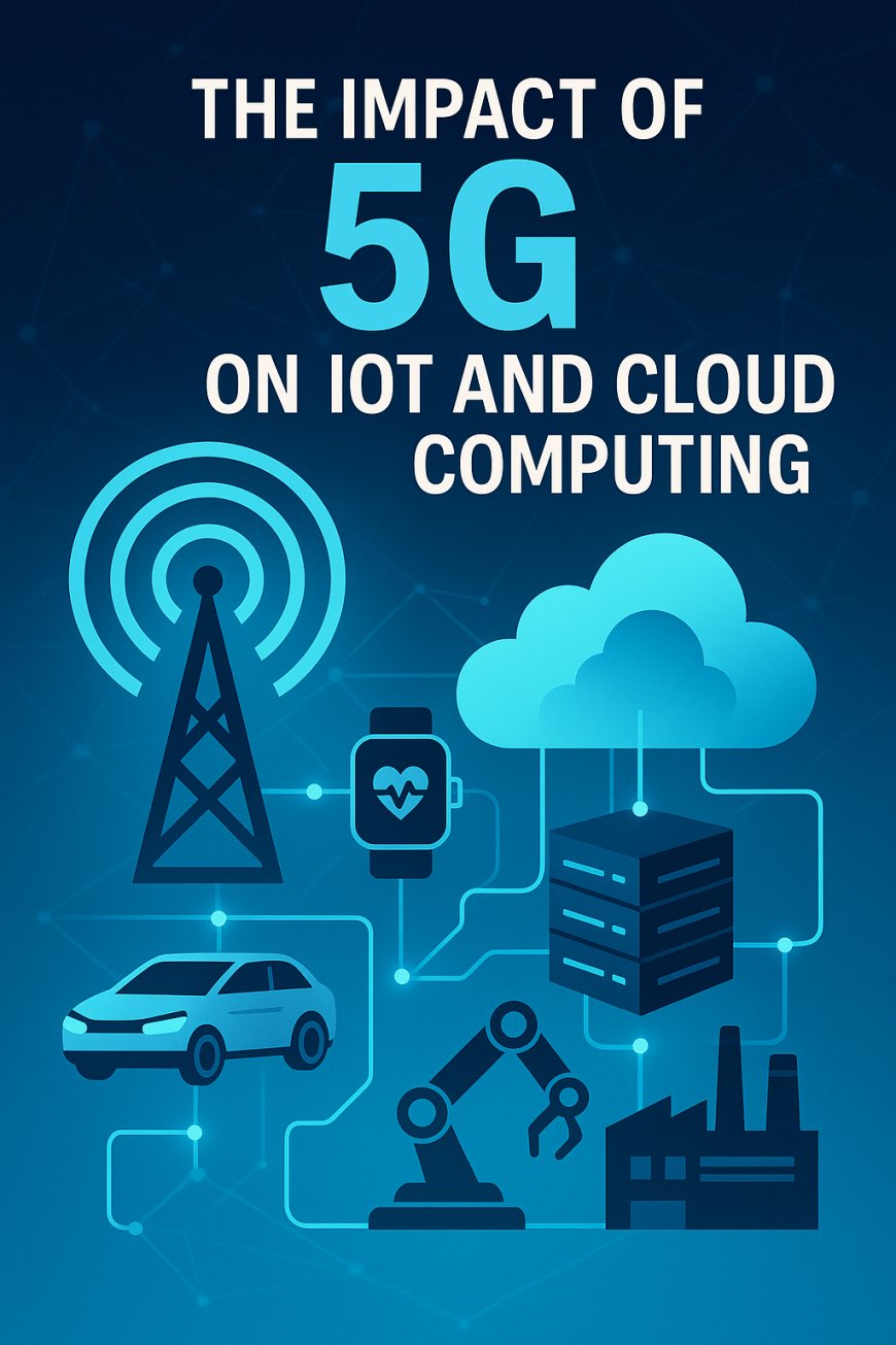 The Impact of 5G on IoT and Cloud Computing