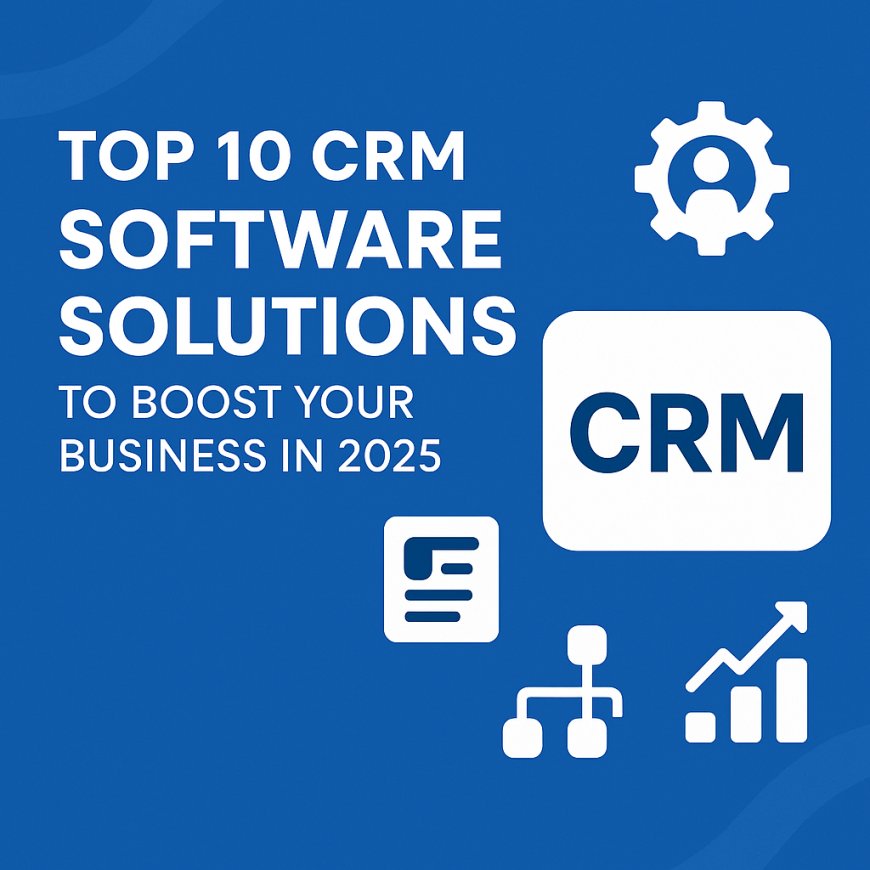 Top 10 CRM Software Solutions to Boost Your Business in 2025