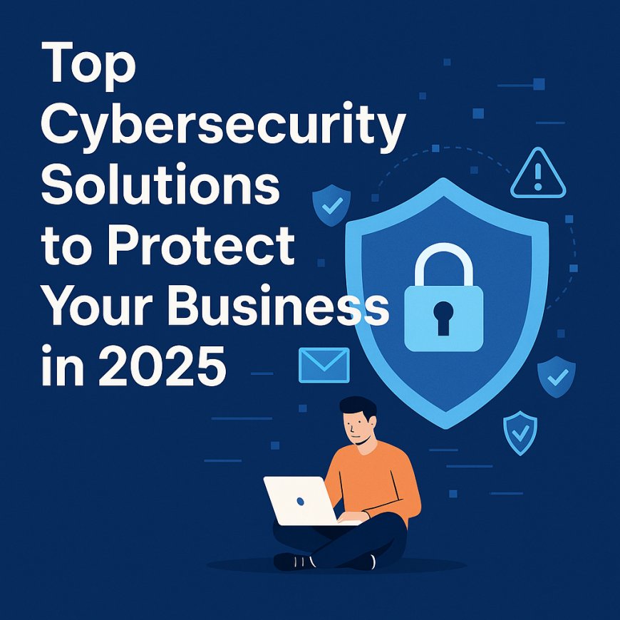 Top Cybersecurity Solutions to Protect Your Business in 2025